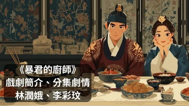 《暴君的廚師》劇情推薦3個重點，林潤娥x李彩玟現代主廚碰上古代暴君，用廚藝試著活下來+12集分集劇情