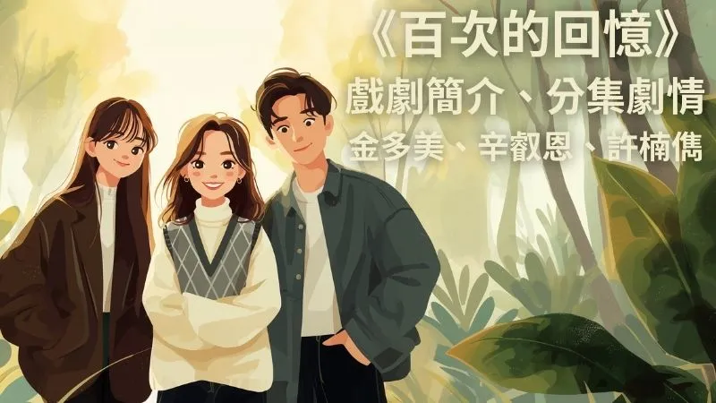 《百次的回憶》3大劇情推薦,金多美x辛叡恩x許楠儁,80年代的友情和初戀