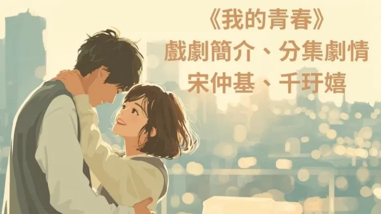 《我的青春》劇情3大看點，宋仲基x千玗嬉重逢初戀，喚醒青春記憶-12集分集劇情