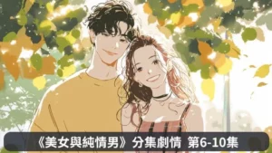 《美女與純情男》分集劇情第6-10集，高必勝害怕被朴道蘿發現自己的真實身分