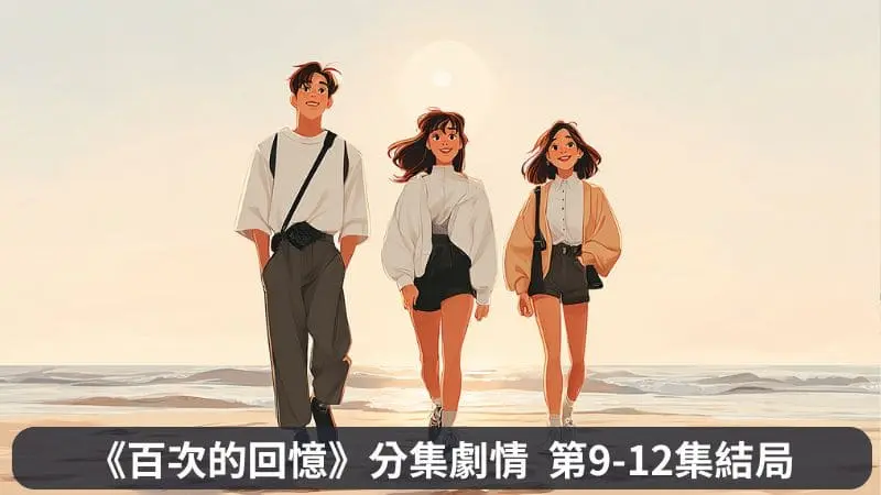《百次的回憶》分集劇情第9-12集結局,那麼關鍵就在於韓在弼的心意是在誰身上了