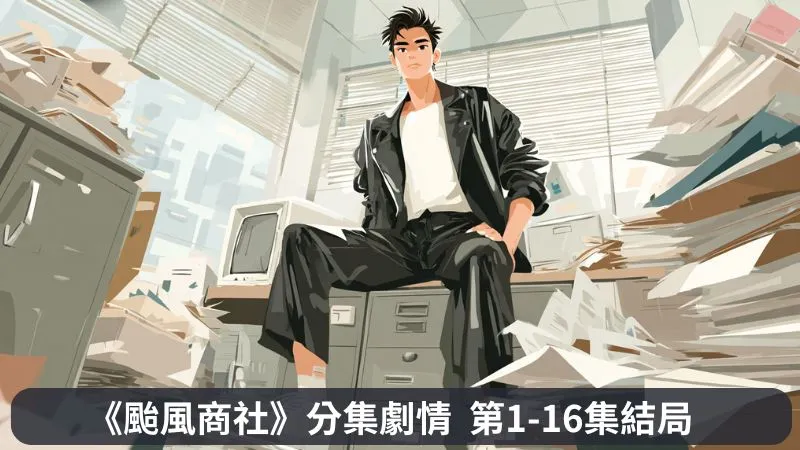 《颱風商社》分集劇情-第1-16集結局，青年社長強太風在亞洲金融風暴拯救自己家快倒閉的公司企業
