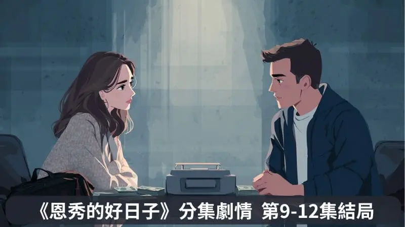 《恩秀的好日子》分集劇情-第9-12集結局，姜恩秀和李慶最終能迎來屬於他們的好日子嗎