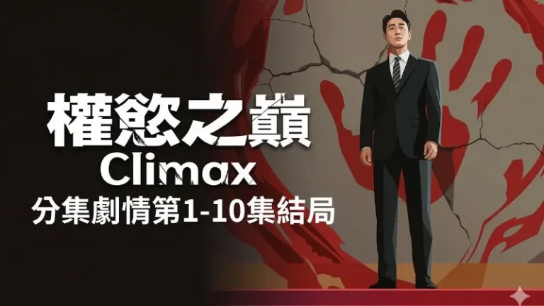 《權慾之巔Climax》分集劇情-第1-10集結局，一對懷抱無限野心的夫妻，為了人生的巔峰的激烈生存記