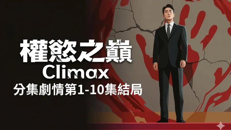 《權慾之巔Climax》分集劇情-第1-10集結局，一對懷抱無限野心的夫妻，為了人生的巔峰的激烈生存記